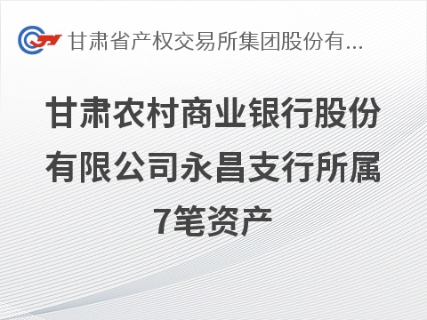 甘肃农村商业银行股份有限公司永昌支行所属7笔资产转让公告（第二次）