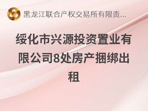 [绥化市]绥化市兴源投资置业有限公司8处房产捆绑出租交易公告
