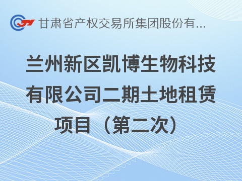 [兰州市]兰州新区凯博生物科技有限公司二期土地租赁公告（第二次）