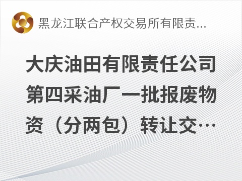 大庆油田有限责任公司第四采油厂一批报废物资（分两包）转让交易公告交易公告