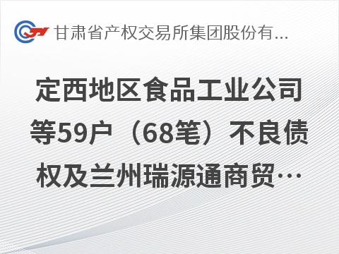 [定西市]定西地区食品工业公司等59户（68笔）不良债权及兰州瑞源通商贸有限公司等17户（19笔）不良债权整体转让公告