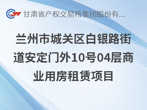 兰州市城关区白银路街道安定门外10号04层商业用房租赁公告