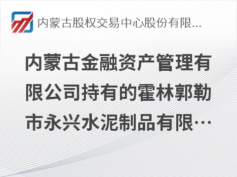 [通辽市]内蒙古金融资产管理有限公司持有的霍林郭勒市永兴水泥制品有限责任公司不良债权询价