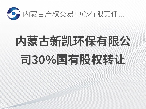 内蒙古新凯环保有限公司30%国有股权转让(国资监测编号G32026NM1000054)