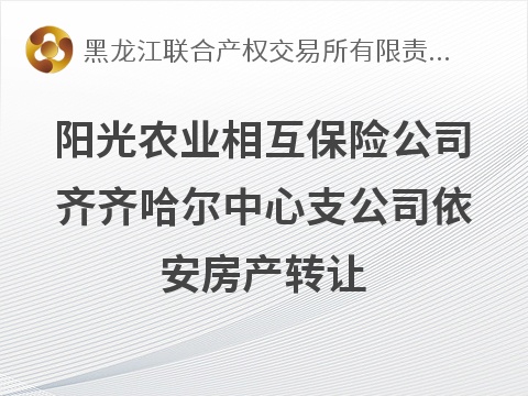阳光农业相互保险公司齐齐哈尔中心支公司依安房产转让交易公告(国资监测编号GR2026HL2006242)