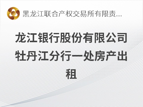 [牡丹江市]龙江银行股份有限公司牡丹江分行牡丹江市东安区万象广场0单元106室出租交易公告