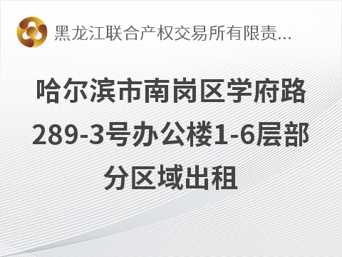 哈尔滨市南岗区学府路289-3号办公楼1-6层部分区域出租交易公告(国资监测编号GR2026HL2006259)