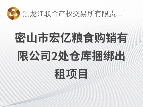 [鸡西市]密山市宏亿粮食购销有限公司2处仓库捆绑出租项目交易公告