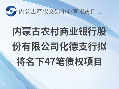 内蒙古农村商业银行股份有限公司化德支行拟将名下47笔债权单独转让项目市场询价