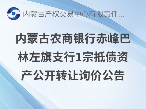 内蒙古农村商业银行股份有限公司赤峰巴林左旗支行1宗抵债资产公开转让询价公告