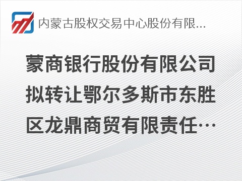 蒙商银行股份有限公司拟转让鄂尔多斯市东胜区龙鼎商贸有限责任公司债权资产项目询价