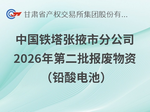 中国铁塔股份有限公司张掖市分公司2026年第二批报废物资 （铅酸电池）转让公告(国资监测编号GR2026GS1001607)