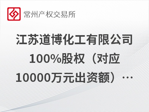 江苏道博化工有限公司100%股权（对应10000万元出资额）及16500万元债权拟转让预告（预披露）