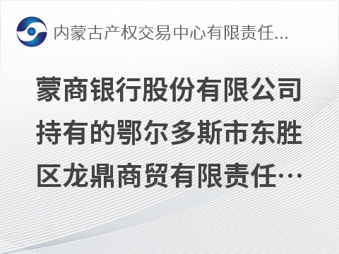 蒙商银行股份有限公司持有的鄂尔多斯市东胜区龙鼎商贸有限责任公司债权资产转让询价项目