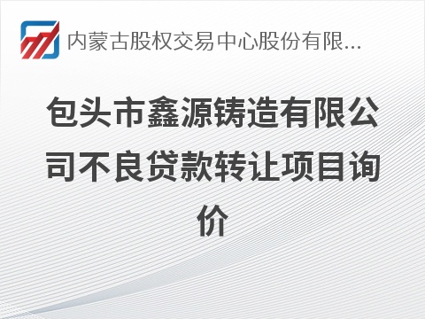 包头市鑫源铸造有限公司不良贷款转让项目询价
