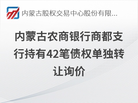 内蒙古农商银行商都支行持有42笔债权单独转让项目询价