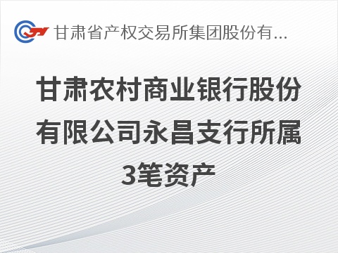 甘肃农村商业银行股份有限公司永昌支行所属3笔资产转让公告