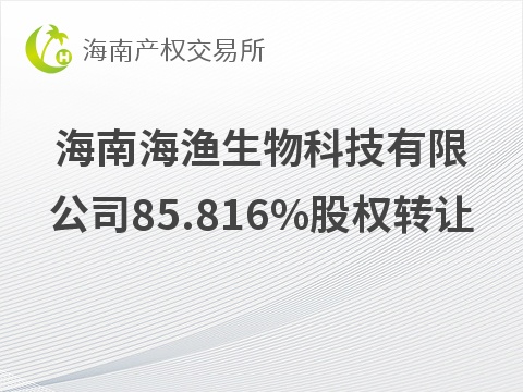 海南海渔生物科技有限公司85.816%股权转让(国资监测编号G32026HI1000014)