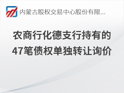 内蒙古农村商业银行股份有限公司化德支行持有的47笔债权单独转让项目询价