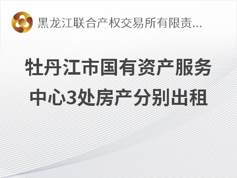 牡丹江市国有资产服务中心三处房产分别出租交易公告