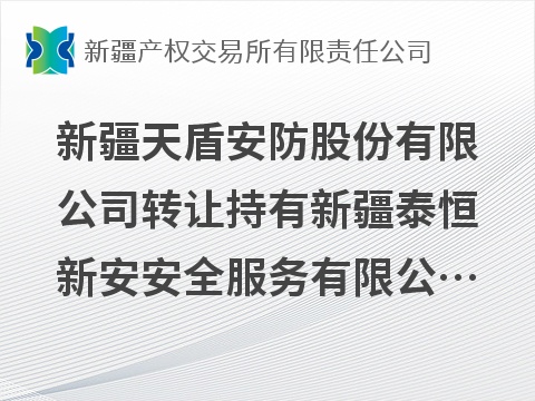 新疆天盾安防股份有限公司转让持有新疆泰恒新安安全服务有限公司100%股权项目