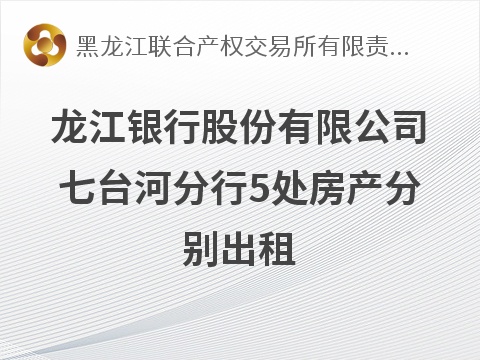龙江银行七台河分行5处房产分别出租交易公告