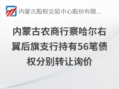 内蒙古农商银行察哈尔右翼后旗支行持有56笔债权单独转让项目询价