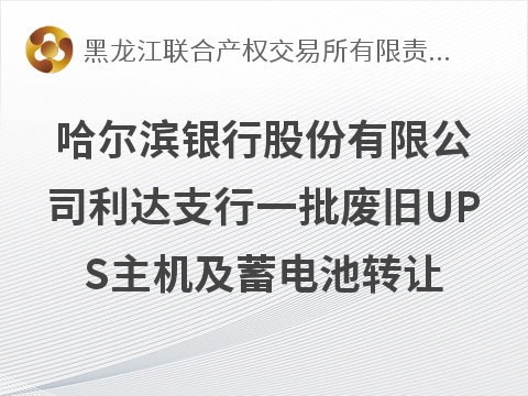 哈尔滨银行利达支行废旧UPS主机及蓄电池转让交易公告(国资监测编号GR2026HL2006695)