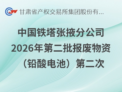 [张掖市]中国铁塔股份有限公司张掖市分公司2026年第二批报废物资（铅酸电池）转让公告（第二次）