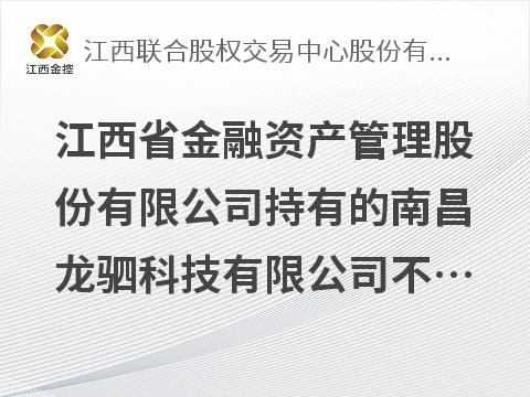 江西省金融资产管理股份有限公司持有的南昌龙驷科技有限公司不良债权转让项目