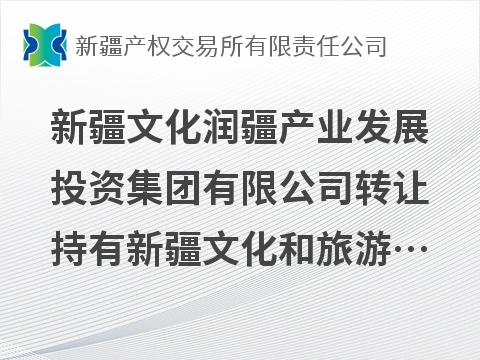 新疆文化润疆产业发展投资集团有限公司转让持有新疆文化和旅游金融服务中心有限公司51%股权