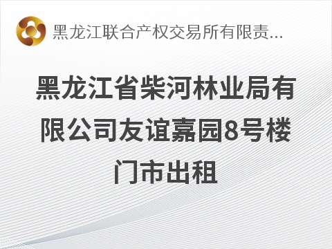 黑龙江省柴河林业局有限公司友谊嘉园8号楼门市出租交易公告(国资监测编号GR2026HL2006734)