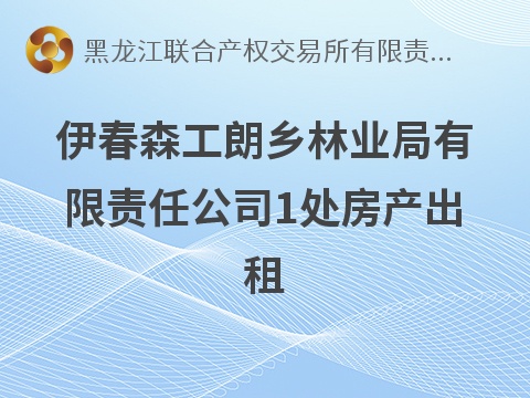 伊春森工朗乡林业局有限责任公司1处房产出租交易公告(国资监测编号GR2026HL2006750)
