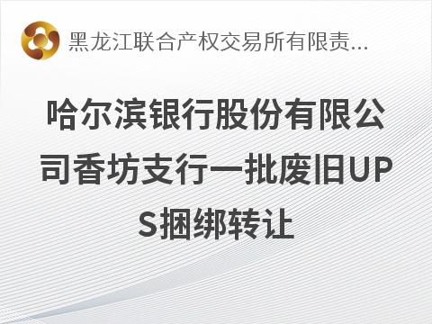 哈尔滨银行股份有限公司香坊支行一批废旧UPS捆绑转让交易公告(国资监测编号GR2026HL2006823)
