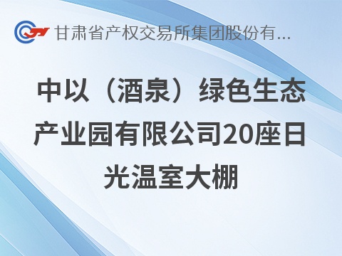 中以（酒泉）绿色生态产业园有限公司20座日光温室大棚租赁公告(国资监测编号GR2026GS1001682)