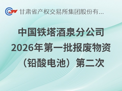 中国铁塔股份有限公司酒泉市分公司2026年第一批报废物资 （铅酸电池）转让公告（第二次）(国资监测编号GR2026GS1001688)