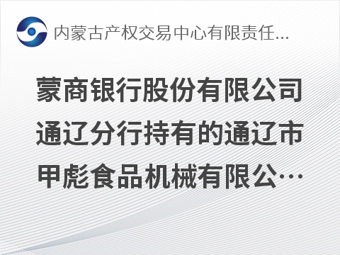 蒙商银行股份有限公司通辽分行持有的通辽市甲彪食品机械有限公司等3户债权资产询价项目