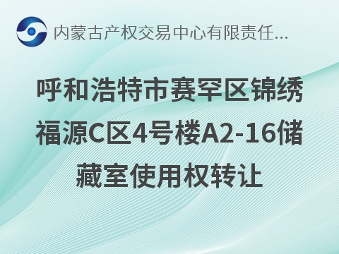 呼和浩特市赛罕区锦绣福源C区4号楼A2-16储藏室使用权转让(国资监测编号GR2026NM1004835)