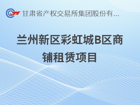[兰州市]兰州新区彩虹城B区商铺租赁公告