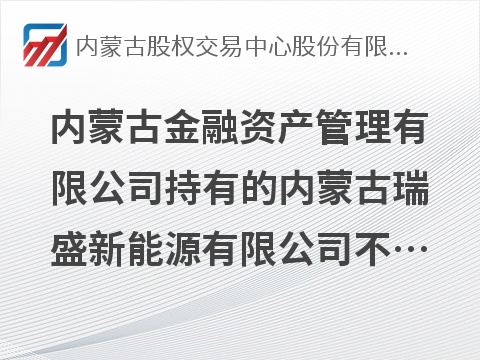 内蒙古金融资产管理有限公司持有的内蒙古瑞盛新能源有限公司不良资产转让项目询价
