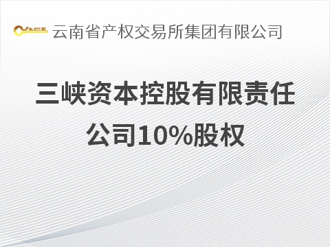 三峡资本控股有限责任公司10%股权(国资监测编号G32026YN1000047)