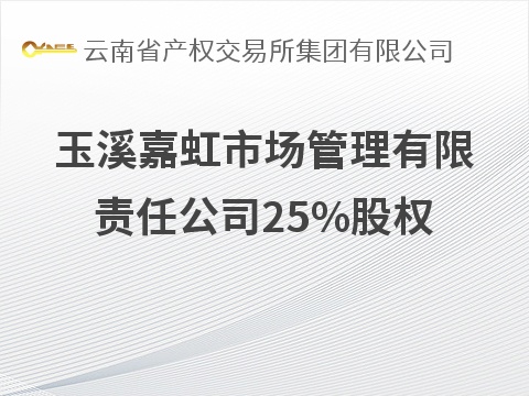 玉溪嘉虹市场管理有限责任公司25%股权(国资监测编号G32026YN1000046)