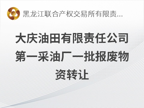 大庆油田有限责任公司第一采油厂一批报废物资转让交易公告(国资监测编号GR2026HL2006940)