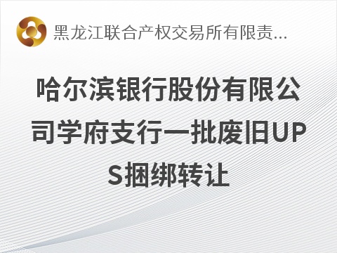 [哈尔滨市]哈尔滨银行股份有限公司学府支行一批废旧UPS交易公告