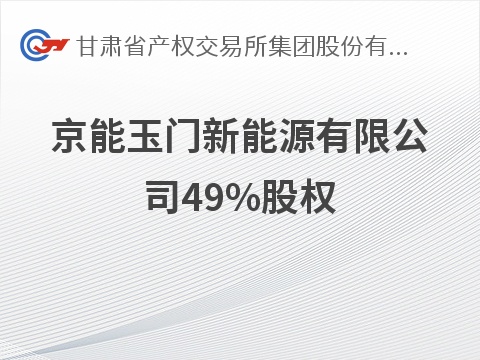 京能玉门新能源有限公司49%股权转让公告(国资监测编号G32026GS1000024)