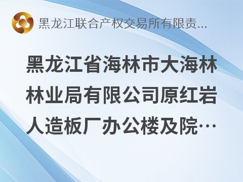 [牡丹江市]黑龙江省海林市大海林林业局有限公司原红岩人造板厂办公楼及院落捆绑出租交易公告