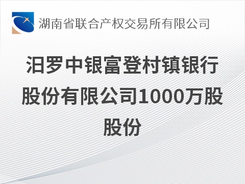 汨罗中银富登村镇银行股份有限公司1000万股股份(国资监测编号G32026HN1000039)