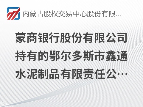 蒙商银行股份有限公司持有的鄂尔多斯市鑫通水泥制品有限责任公司等3户债权资产组包转让项目