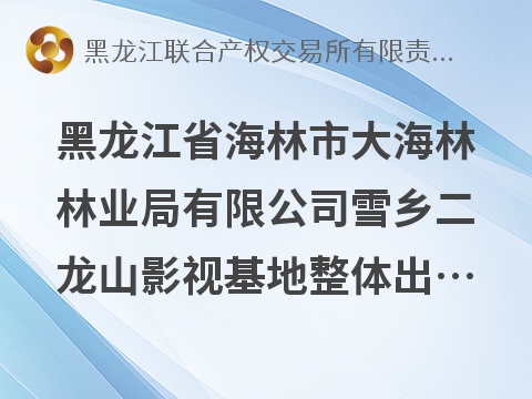 [牡丹江市]黑龙江省海林市大海林林业局有限公司雪乡二龙山影视基地整体出租交易公告