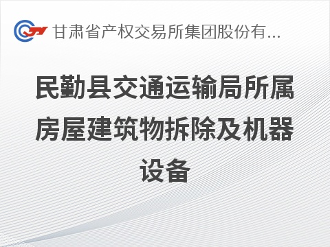 [武威市]民勤县交通运输局所属房屋建筑物拆除及机器设备转让公告